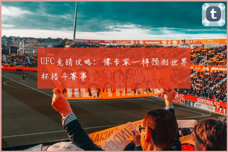 UFC竞猜攻略：像专家一样预测世界杯格斗赛事