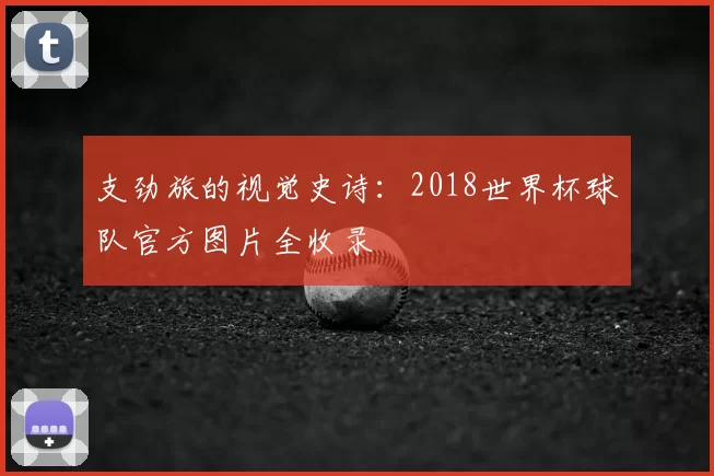 支劲旅的视觉史诗:2018世界杯球队官方图片全收录