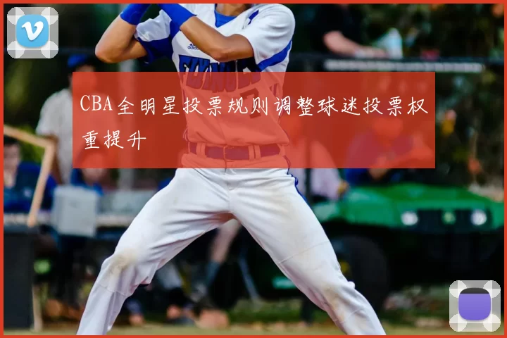 CBA全明星投票规则调整球迷投票权重提升