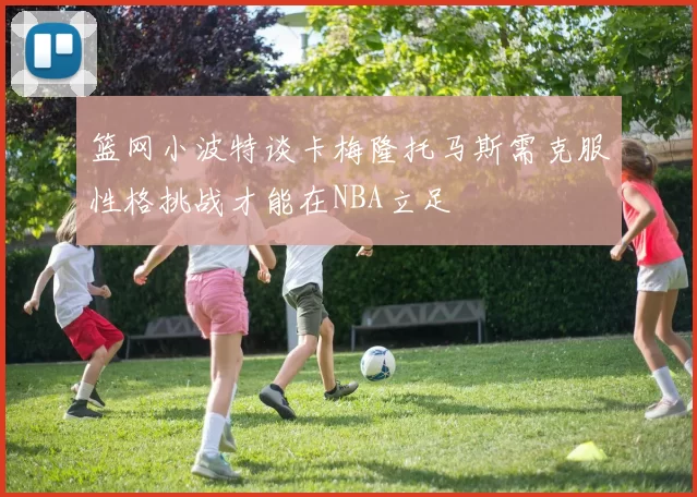 篮网小波特谈卡梅隆托马斯需克服性格挑战才能在NBA立足