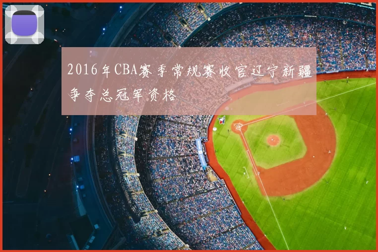 2016年CBA赛季常规赛收官辽宁新疆争夺总冠军资格