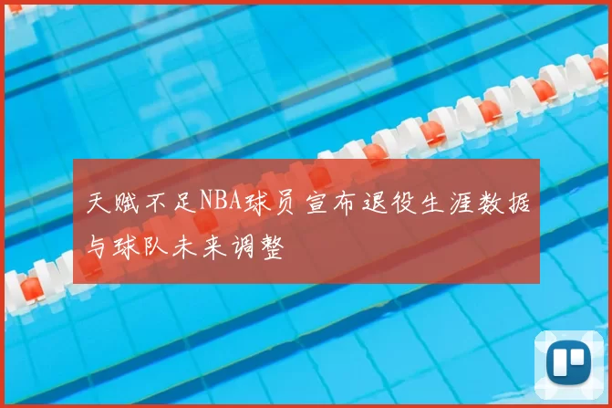 天赋不足NBA球员宣布退役生涯数据与球队未来调整