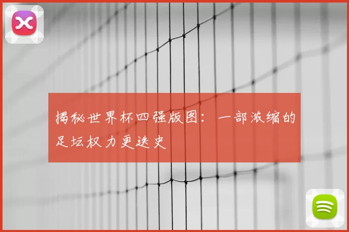 揭秘世界杯四强版图：一部浓缩的足坛权力更迭史