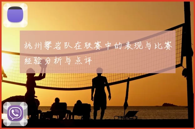杭州攀岩队在联赛中的表现与比赛经验分析与点评