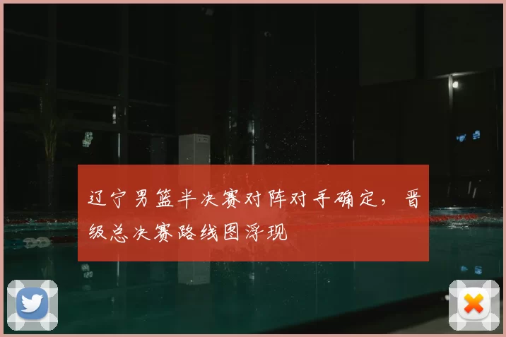 辽宁男篮半决赛对阵对手确定，晋级总决赛路线图浮现