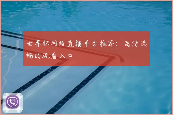 世界杯网络直播平台推荐：高清流畅的观看入口