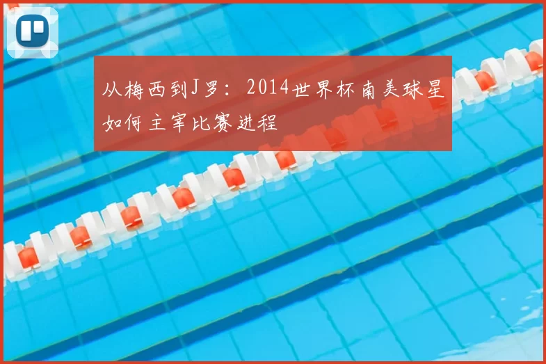 从梅西到J罗:2014世界杯南美球星如何主宰比赛进程