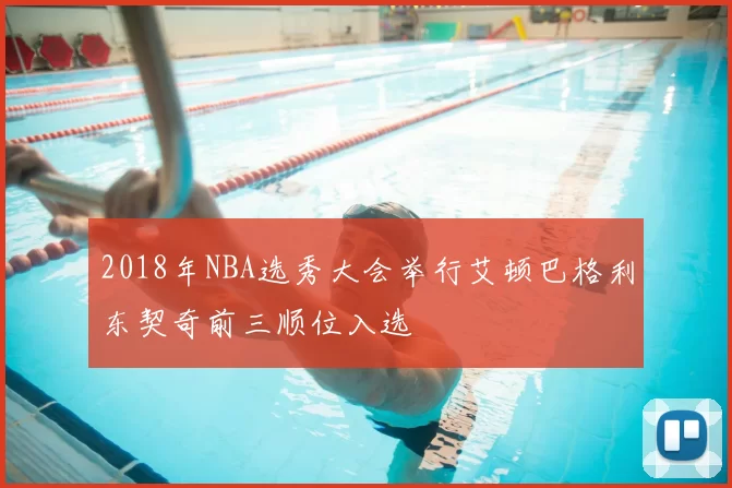 2018年NBA选秀大会举行艾顿巴格利东契奇前三顺位入选