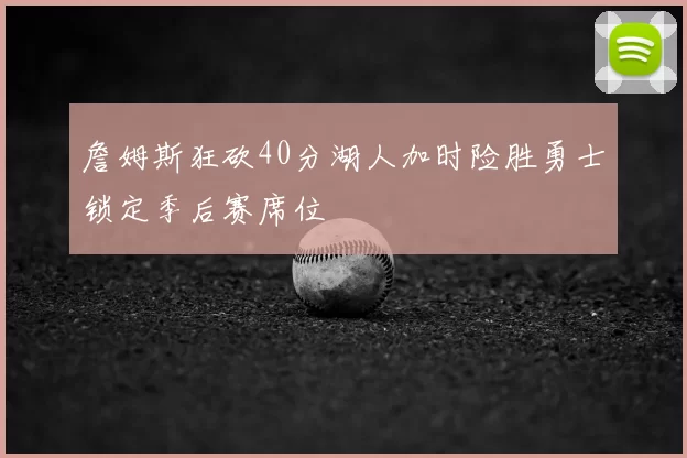 詹姆斯狂砍40分湖人加时险胜勇士锁定季后赛席位