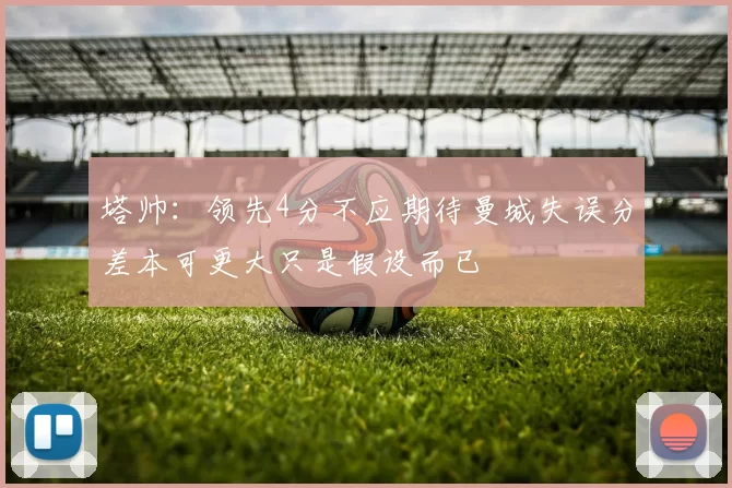 塔帅：领先4分不应期待曼城失误分差本可更大只是假设而已