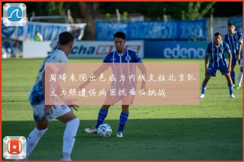 周琦表现出色成为内线支柱北京队主力频遭伤病困扰面临挑战