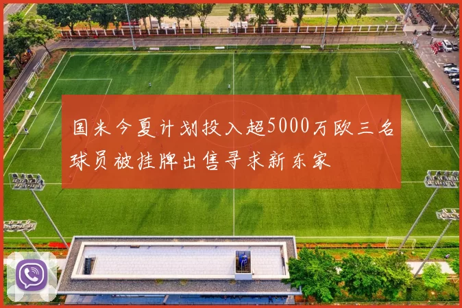 国米今夏计划投入超5000万欧三名球员被挂牌出售寻求新东家
