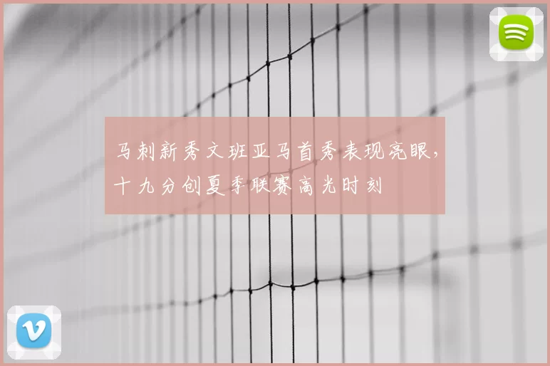 马刺新秀文班亚马首秀表现亮眼，十九分创夏季联赛高光时刻