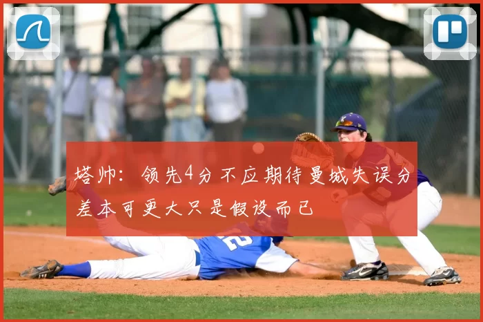 塔帅：领先4分不应期待曼城失误分差本可更大只是假设而已
