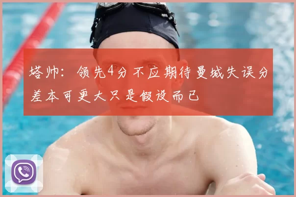 塔帅：领先4分不应期待曼城失误分差本可更大只是假设而已