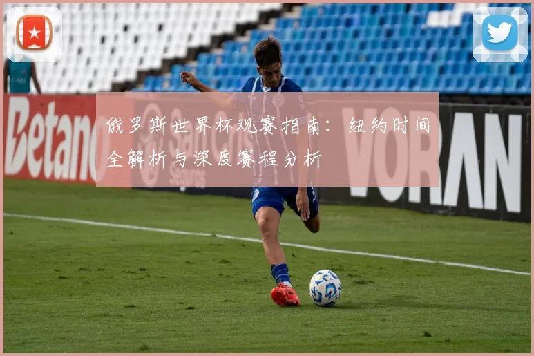 俄罗斯世界杯观赛指南：纽约时间全解析与深度赛程分析