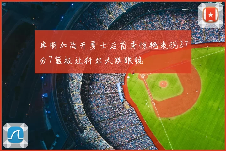 库明加离开勇士后首秀惊艳表现27分7篮板让科尔大跌眼镜