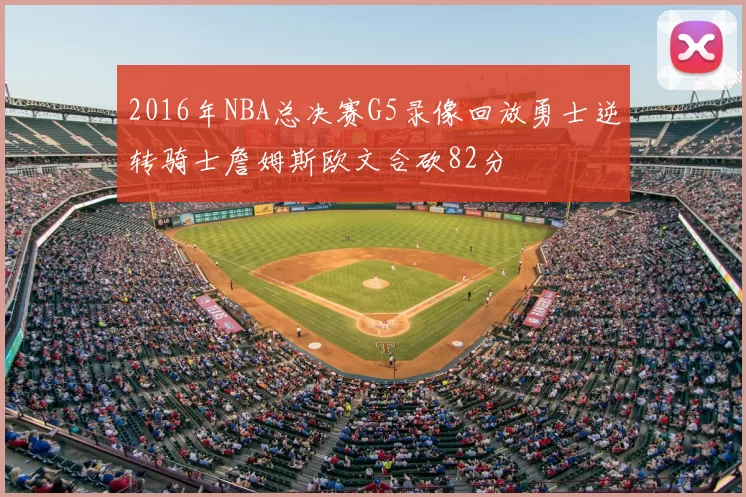 2016年NBA总决赛G5录像回放勇士逆转骑士詹姆斯欧文合砍82分