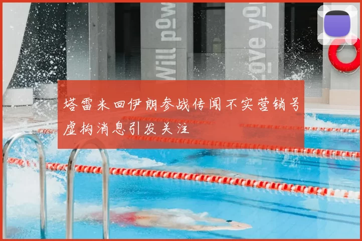 塔雷米回伊朗参战传闻不实营销号虚构消息引发关注