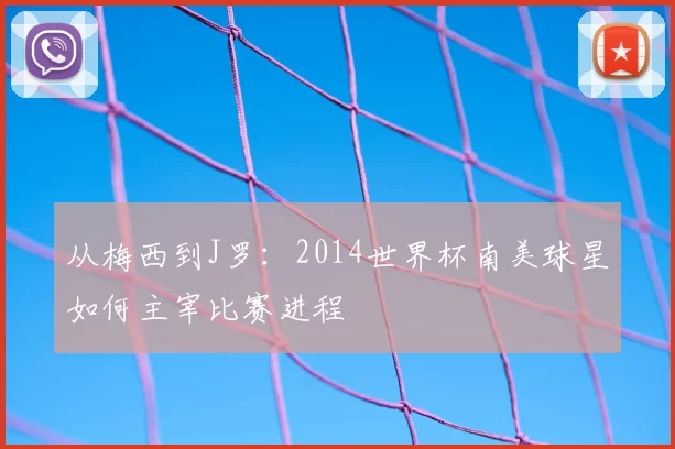 从梅西到J罗：2014世界杯南美球星如何主宰比赛进程