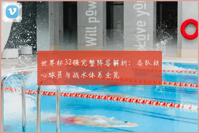 世界杯32强完整阵容解析：各队核心球员与战术体系全览