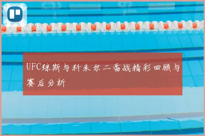 UFC琼斯与科米尔二番战精彩回顾与赛后分析