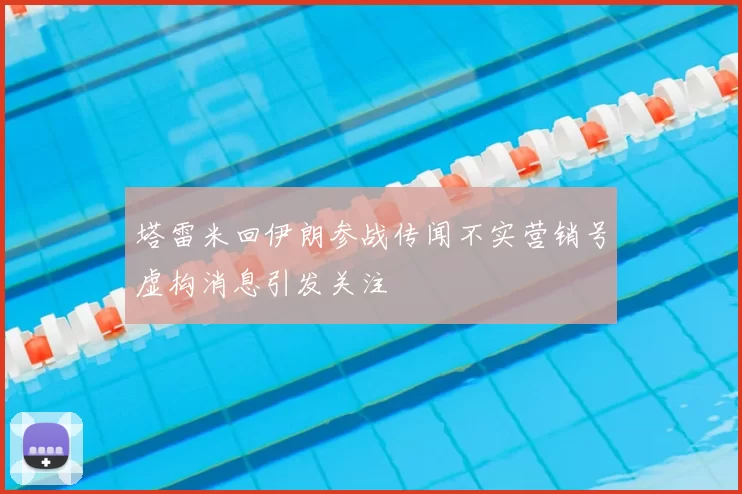 塔雷米回伊朗参战传闻不实营销号虚构消息引发关注