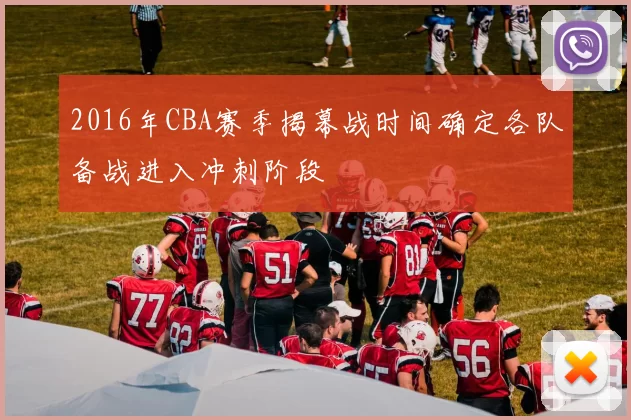 2016年CBA赛季揭幕战时间确定各队备战进入冲刺阶段