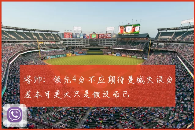 塔帅：领先4分不应期待曼城失误分差本可更大只是假设而已