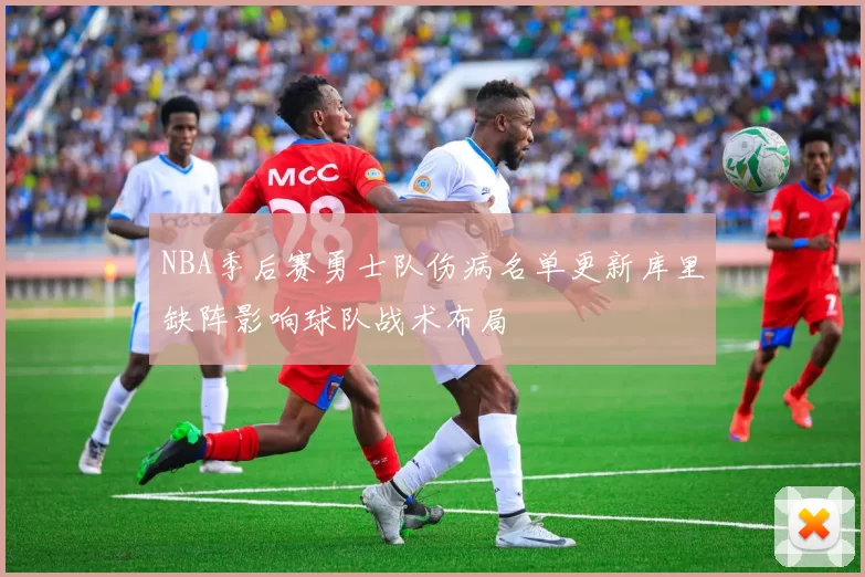 NBA季后赛勇士队伤病名单更新库里缺阵影响球队战术布局