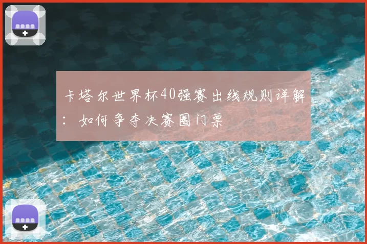 卡塔尔世界杯40强赛出线规则详解：如何争夺决赛圈门票