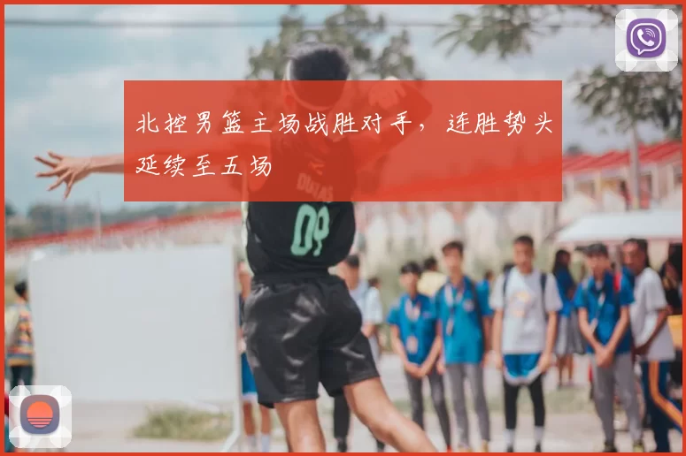 北控男篮主场战胜对手,连胜势头延续至五场