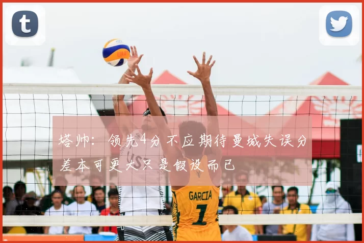塔帅：领先4分不应期待曼城失误分差本可更大只是假设而已