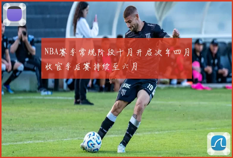 NBA赛季常规阶段十月开启次年四月收官季后赛持续至六月