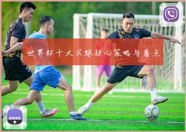 世界杯十大买球核心策略与看点