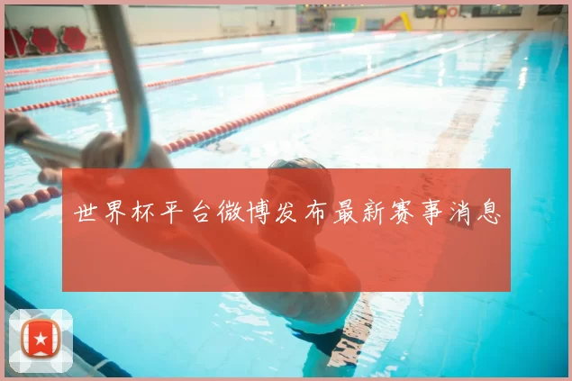 世界杯平台微博发布最新赛事消息