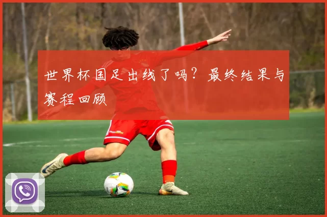 世界杯国足出线了吗?最终结果与赛程回顾